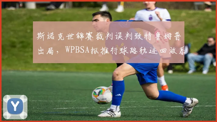 斯诺克世锦赛裁判误判致特鲁姆普出局,WPBSA拟推行球路轨迹回放系统